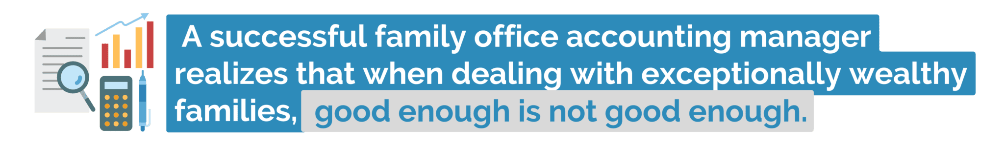 A successful family office accounting manager realizes that when dealing with exceptionally wealthy families, good enough is not good enough.