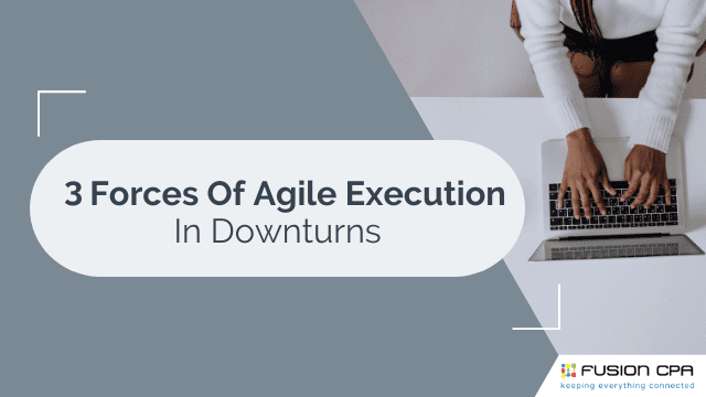 Fusion CPA - Business Advisory- 3 Forces of Agile Execution in Downturns